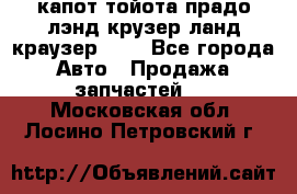 капот тойота прадо лэнд крузер ланд краузер 150 - Все города Авто » Продажа запчастей   . Московская обл.,Лосино-Петровский г.